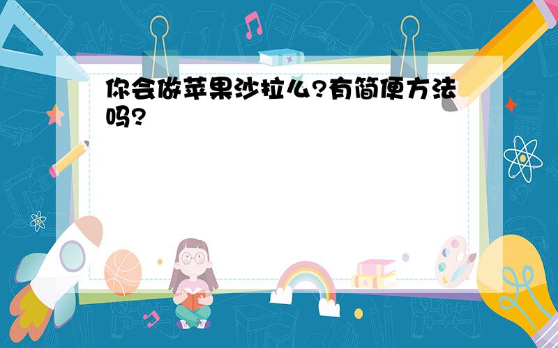 你会做苹果沙拉么?有简便方法吗?