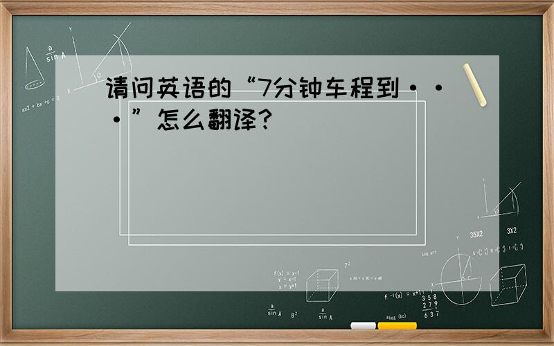 请问英语的“7分钟车程到···”怎么翻译?