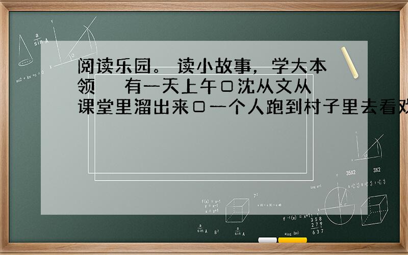 阅读乐园。 读小故事，学大本领 　　有一天上午□沈从文从课堂里溜出来□一个人跑到村子里去看戏□那天木偶戏演的是“孙悟空过