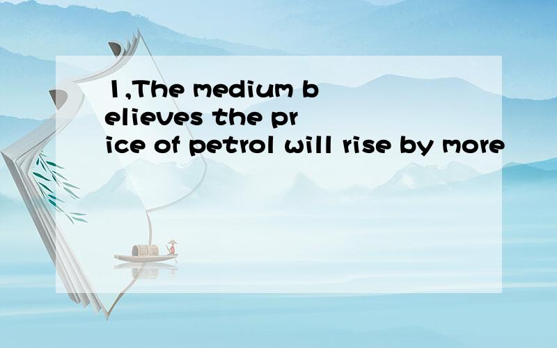 1,The medium believes the price of petrol will rise by more