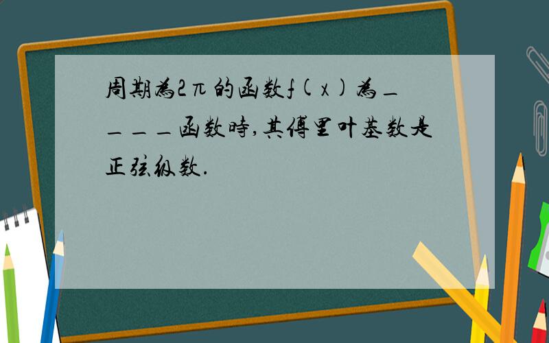 周期为2π的函数f(x)为____函数时,其傅里叶基数是正弦级数.