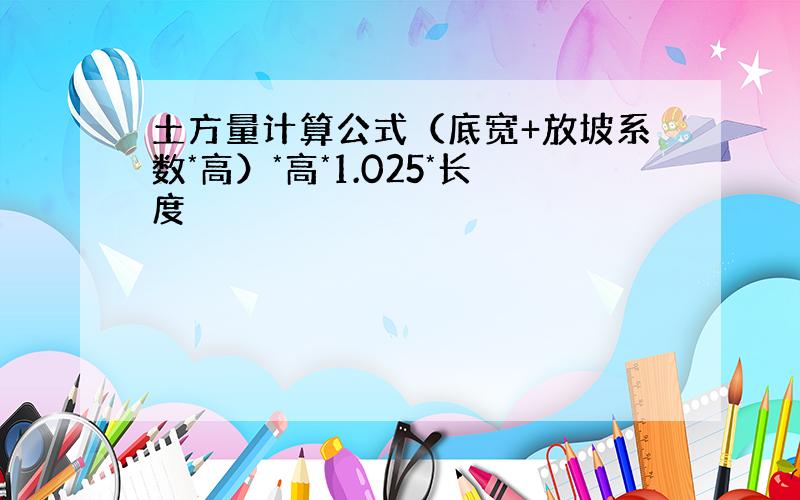 土方量计算公式（底宽+放坡系数*高）*高*1.025*长度