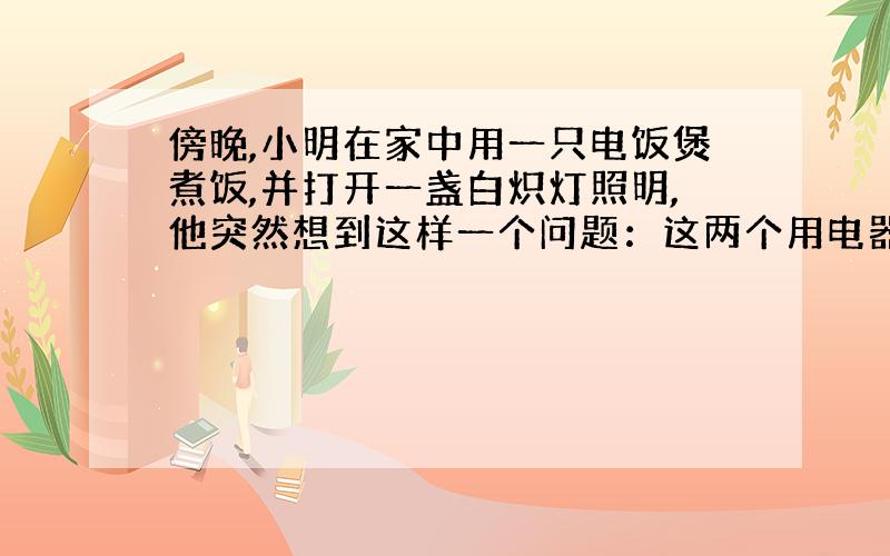 傍晚,小明在家中用一只电饭煲煮饭,并打开一盏白炽灯照明,他突然想到这样一个问题：这两个用电器,通过谁的电流大?请你帮他思