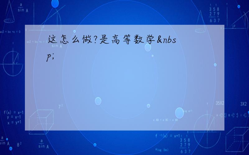 这怎么做?是高等数学 