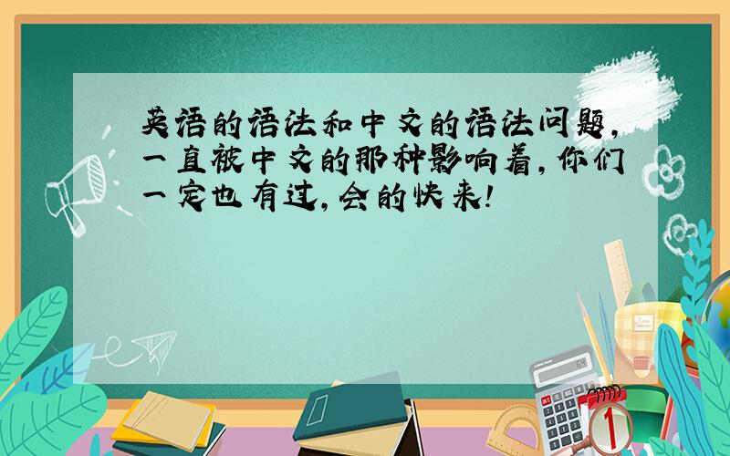 英语的语法和中文的语法问题,一直被中文的那种影响着,你们一定也有过,会的快来!