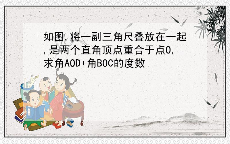 如图,将一副三角尺叠放在一起,是两个直角顶点重合于点O,求角AOD+角BOC的度数