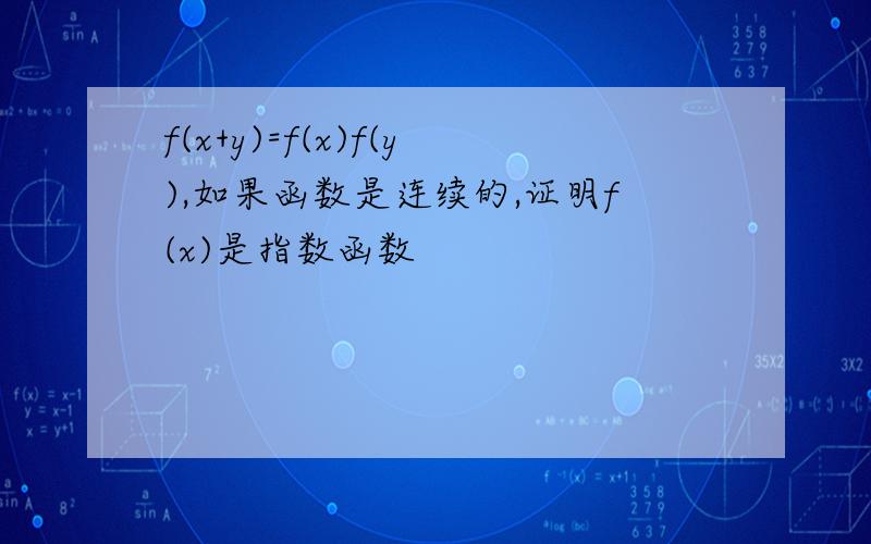 f(x+y)=f(x)f(y),如果函数是连续的,证明f(x)是指数函数