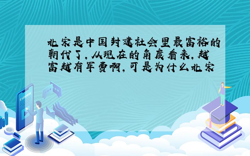 北宋是中国封建社会里最富裕的朝代了,从现在的角度看来,越富越有军费啊,可是为什么北宋