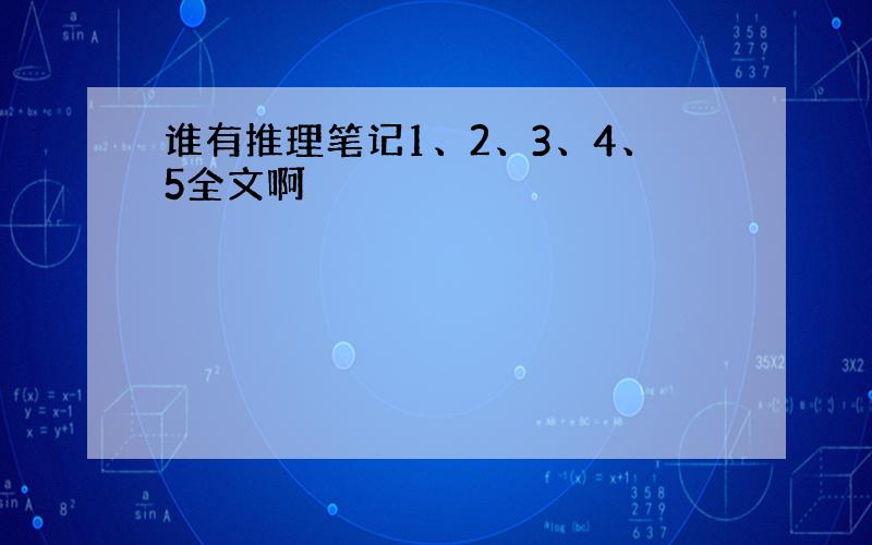 谁有推理笔记1、2、3、4、5全文啊