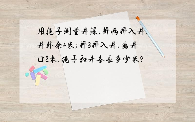 用绳子测量井深,折两折入井,井外余4米;折3折入井,离井口2米.绳子和井各长多少米?