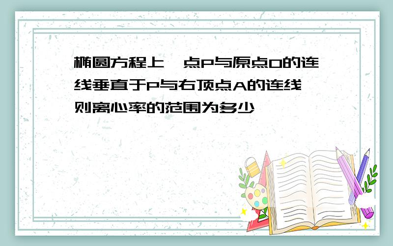 椭圆方程上一点P与原点O的连线垂直于P与右顶点A的连线,则离心率的范围为多少