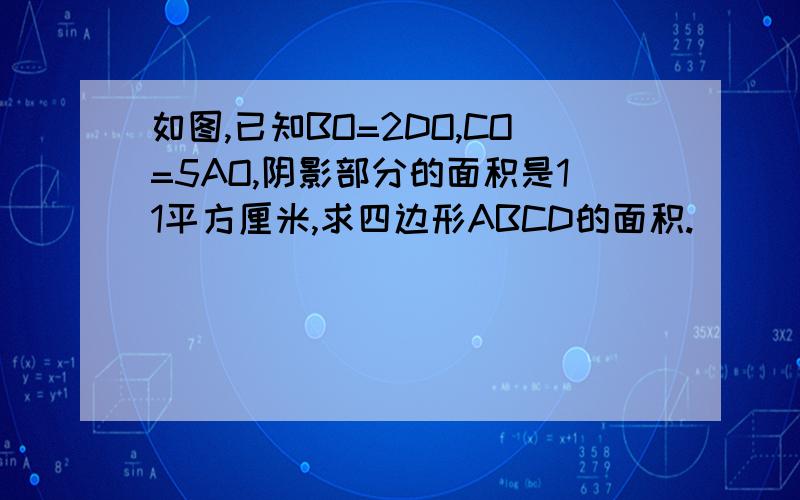 如图,已知BO=2DO,CO=5AO,阴影部分的面积是11平方厘米,求四边形ABCD的面积.