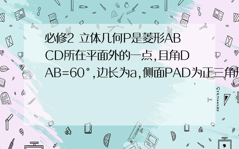 必修2 立体几何P是菱形ABCD所在平面外的一点,且角DAB=60°,边长为a,侧面PAD为正三角形,其所在平面垂直于底