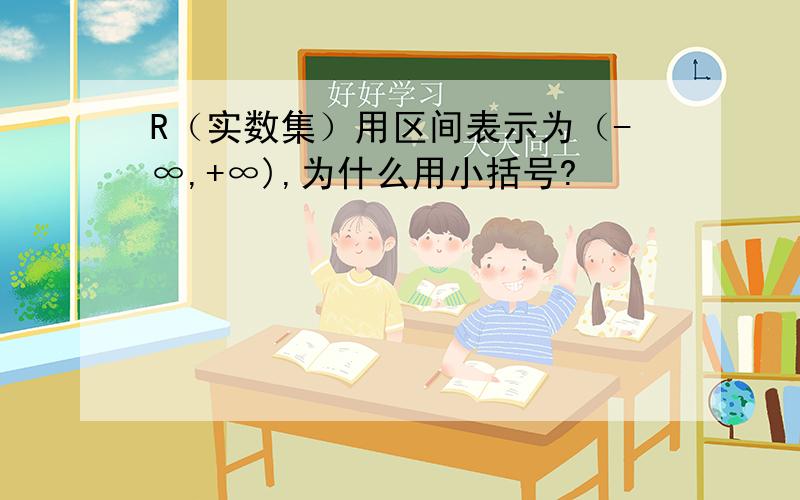 R（实数集）用区间表示为（-∞,+∞),为什么用小括号?