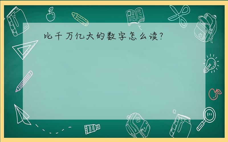 比千万亿大的数字怎么读?