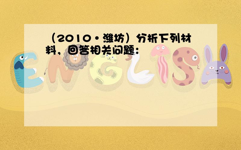 （2010•潍坊）分析下列材料，回答相关问题：