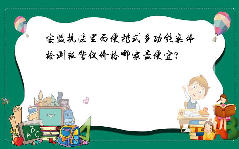 安监执法里面便携式多功能气体检测报警仪价格哪家最便宜?