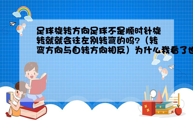 足球旋转方向足球不是顺时针旋转就就会往左别转弯的吗?（转弯方向与自转方向相反）为什么我看了世界杯后看到的都是顺时针旋转,