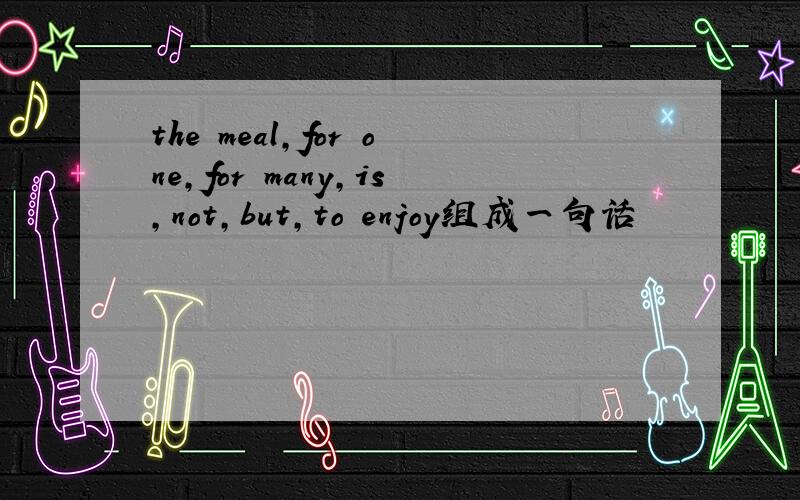 the meal,for one,for many,is,not,but,to enjoy组成一句话