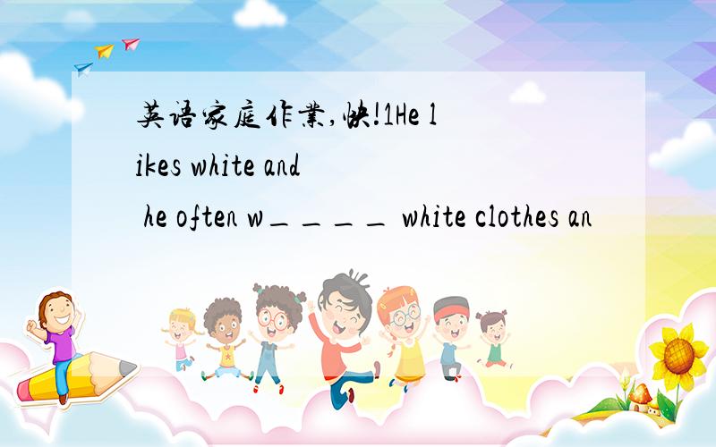 英语家庭作业,快!1He likes white and he often w____ white clothes an