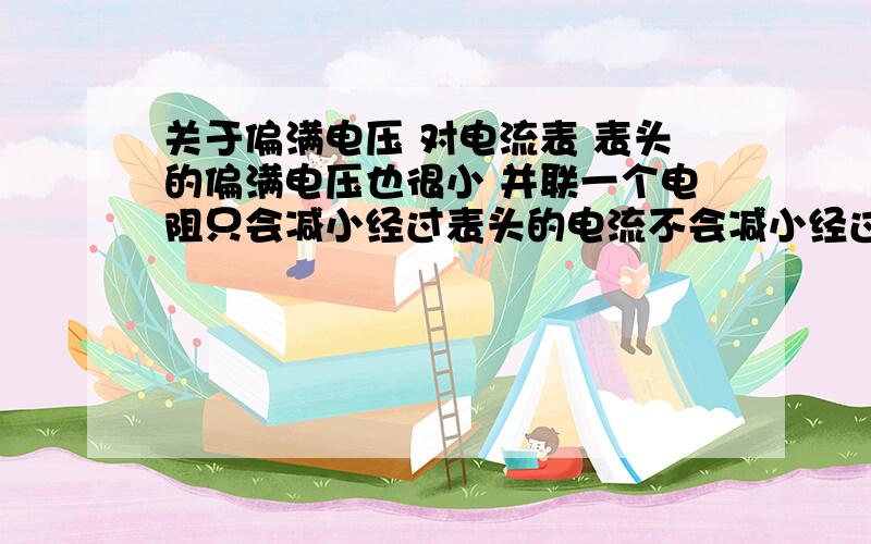 关于偏满电压 对电流表 表头的偏满电压也很小 并联一个电阻只会减小经过表头的电流不会减小经过表头的电压