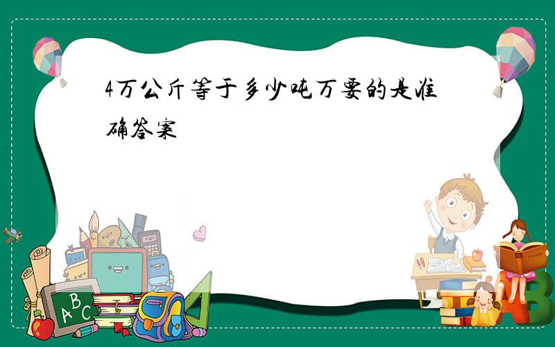 4万公斤等于多少吨万要的是准确答案