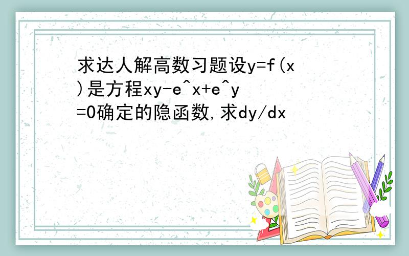 求达人解高数习题设y=f(x)是方程xy-e^x+e^y=0确定的隐函数,求dy/dx