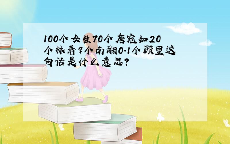 100个女生70个唐宛如20个林萧9个南湘0.1个顾里这句话是什么意思?