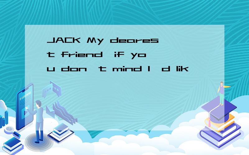 JACK My dearest friend,if you don't mind I'd lik