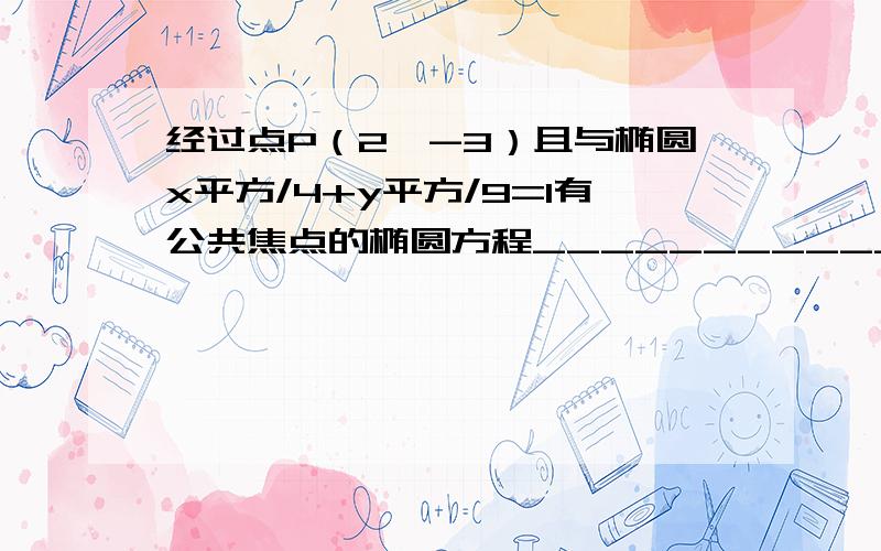 经过点P（2,-3）且与椭圆x平方/4+y平方/9=1有公共焦点的椭圆方程_____________