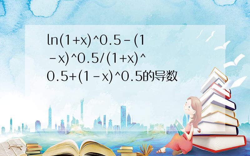 ln(1+x)^0.5-(1-x)^0.5/(1+x)^0.5+(1-x)^0.5的导数