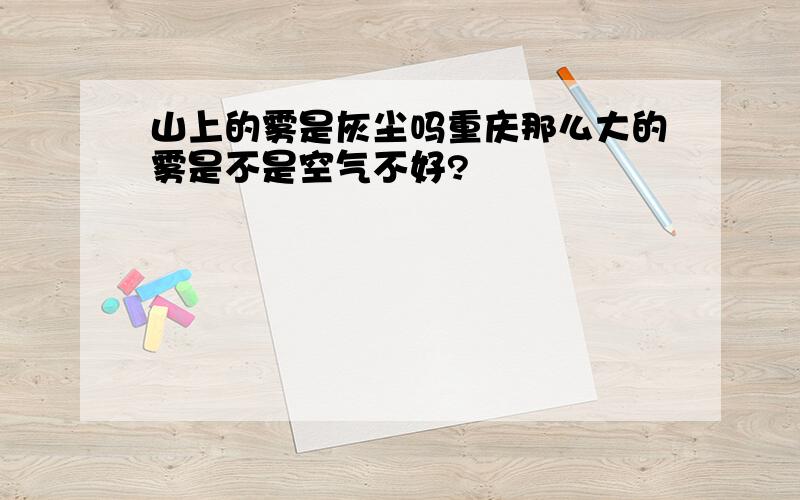 山上的雾是灰尘吗重庆那么大的雾是不是空气不好?