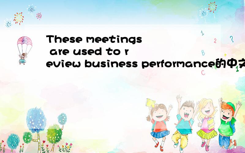 These meetings are used to review business performance的中文?