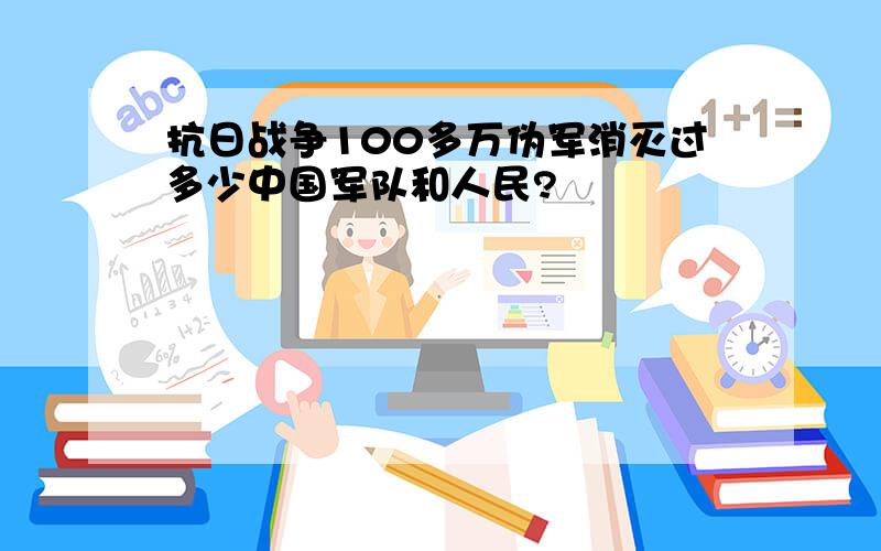 抗日战争100多万伪军消灭过多少中国军队和人民?