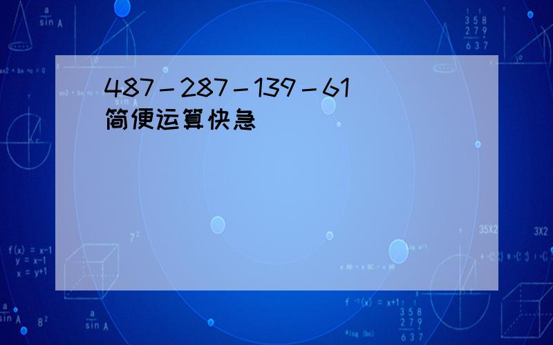 487－287－139－61简便运算快急