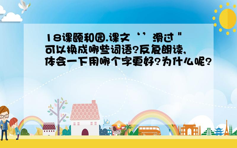 18课颐和园.课文‘’滑过＂可以换成哪些词语?反复朗读,体会一下用哪个字更好?为什么呢?