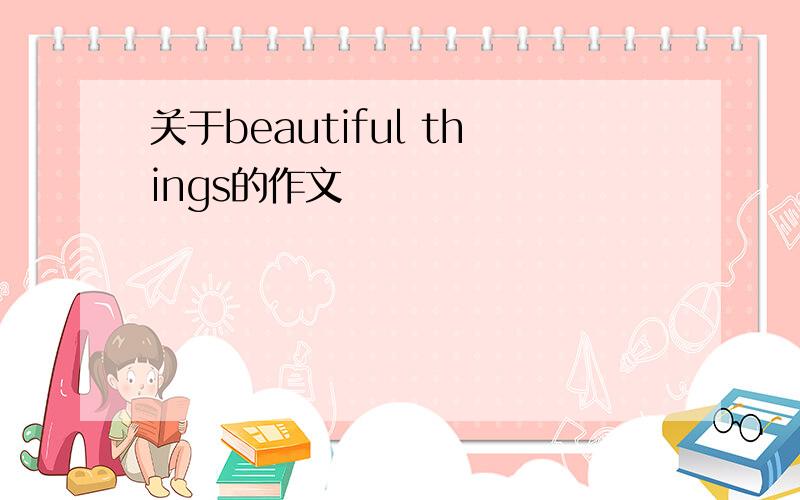 关于beautiful things的作文