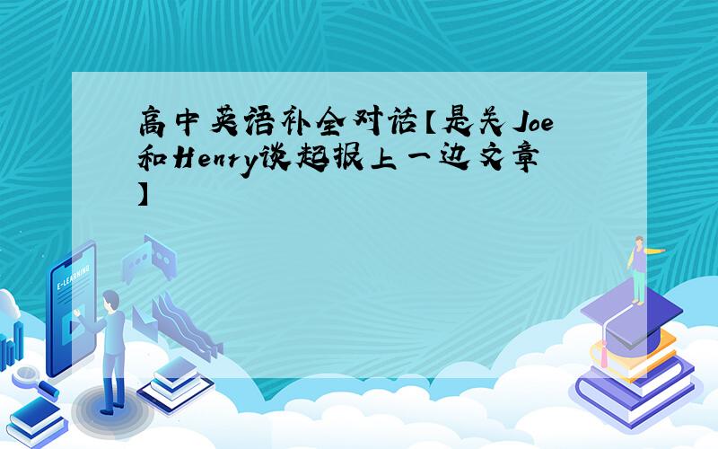 高中英语补全对话【是关Joe和Henry谈起报上一边文章】