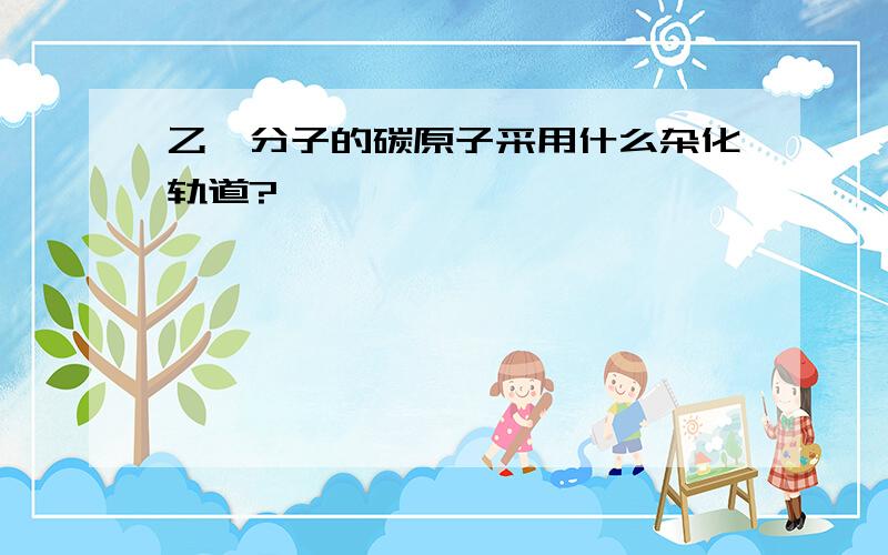 乙炔分子的碳原子采用什么杂化轨道?