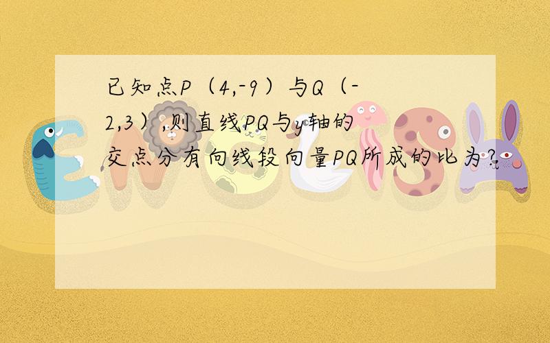 已知点P（4,-9）与Q（-2,3）,则直线PQ与y轴的交点分有向线段向量PQ所成的比为?