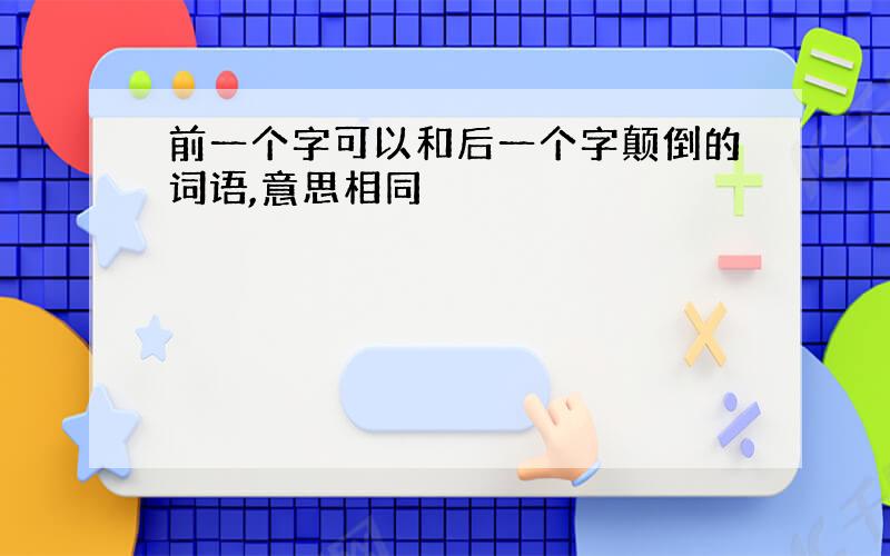 前一个字可以和后一个字颠倒的词语,意思相同