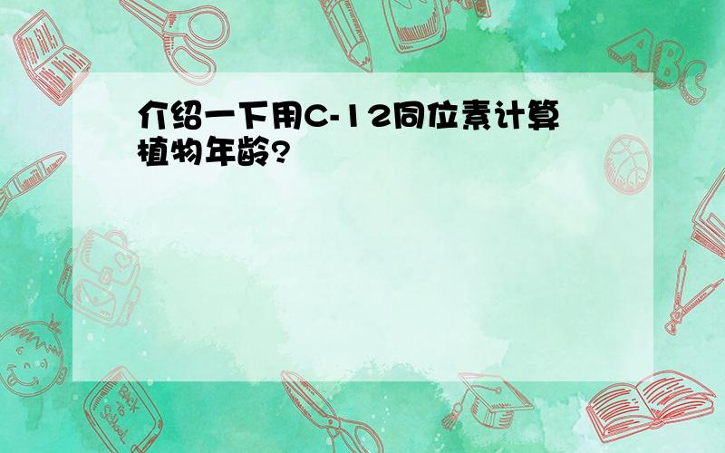 介绍一下用C-12同位素计算植物年龄?