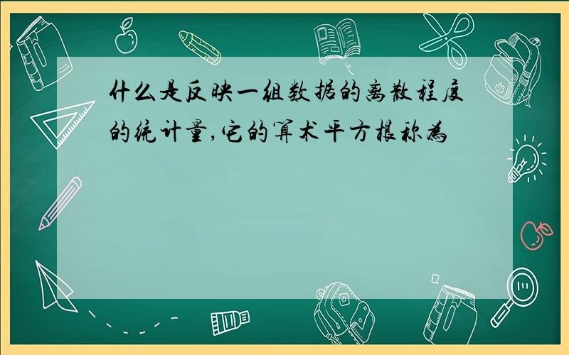 什么是反映一组数据的离散程度的统计量,它的算术平方根称为