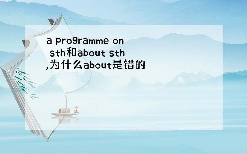 a programme on sth和about sth,为什么about是错的