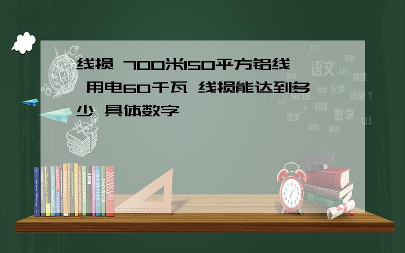 线损 700米150平方铝线 用电60千瓦 线损能达到多少 具体数字