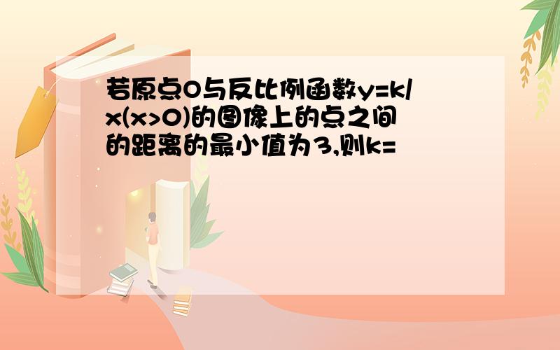 若原点O与反比例函数y=k/x(x>0)的图像上的点之间的距离的最小值为3,则k=