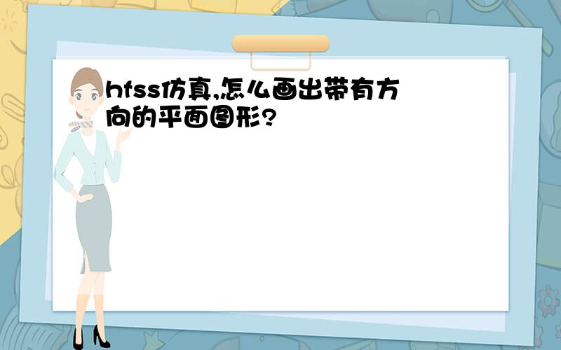 hfss仿真,怎么画出带有方向的平面图形?