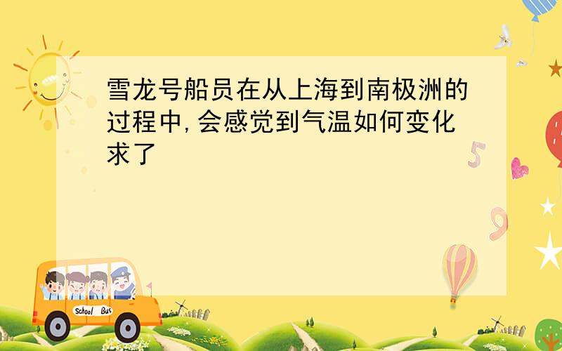 雪龙号船员在从上海到南极洲的过程中,会感觉到气温如何变化求了