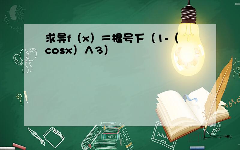 求导f（x）＝根号下（1-（cosx）∧3）