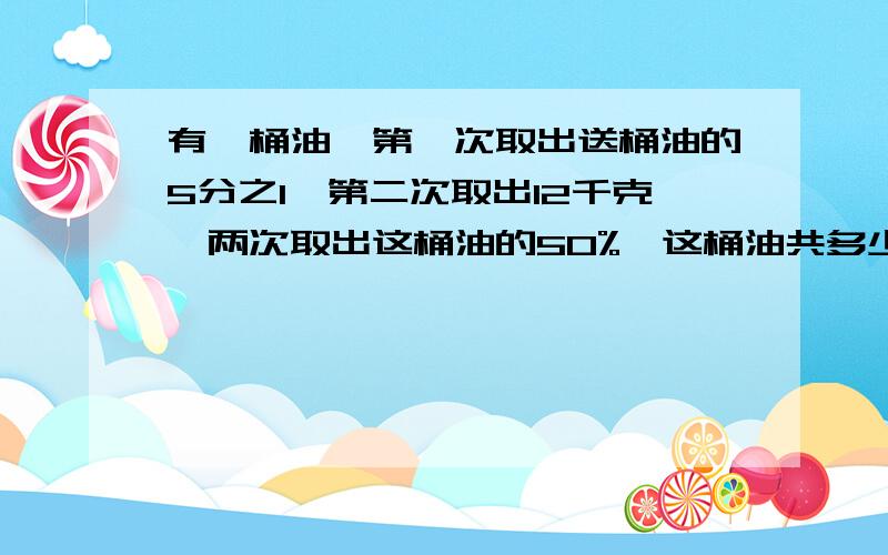 有一桶油,第一次取出送桶油的5分之1,第二次取出12千克,两次取出这桶油的50%,这桶油共多少千克?列方程